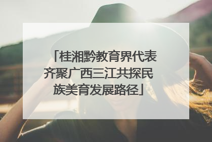 桂湘黔教育界代表齐聚广西三江共探民族美育发展路径