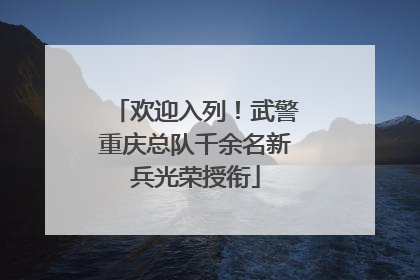 欢迎入列！武警重庆总队千余名新兵光荣授衔