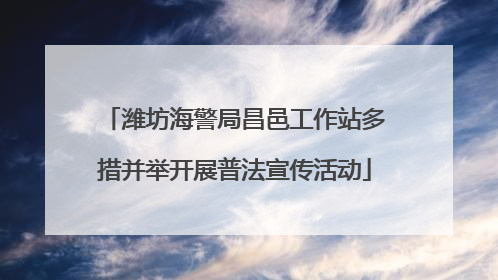 潍坊海警局昌邑工作站多措并举开展普法宣传活动