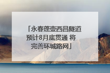 永春蓬壶西昌隧道预计8月底贯通 将完善环城路网