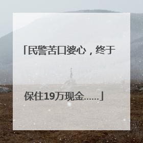 民警苦口婆心，终于保住19万现金……