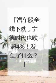汽车股全线下跌，宁德时代也跌超4%！发生了什么？