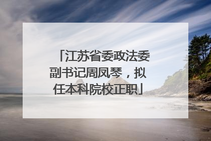 江苏省委政法委副书记周凤琴，拟任本科院校正职