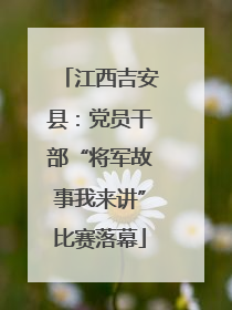 江西吉安县：党员干部“将军故事我来讲”比赛落幕