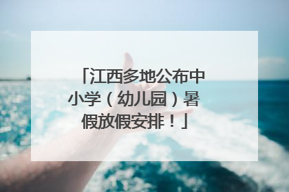江西多地公布中小学（幼儿园）暑假放假安排！