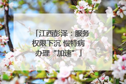 江西彭泽：服务权限下沉 慢特病办理“加速”