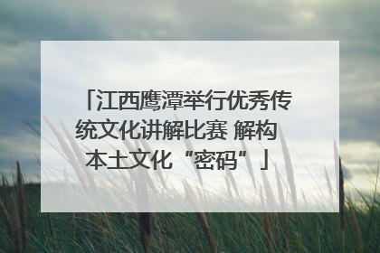 江西鹰潭举行优秀传统文化讲解比赛 解构本土文化“密码”