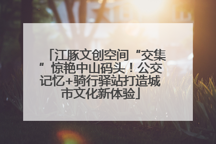江豚文创空间“交集”惊艳中山码头！公交记忆+骑行驿站打造城市文化新体验