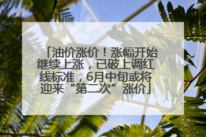 油价涨价！涨幅开始继续上涨，已破上调红线标准，6月中旬或将迎来“第二次”涨价