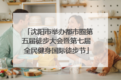 沈阳市举办都市圈第五届徒步大会暨第七届全民健身国际徒步节