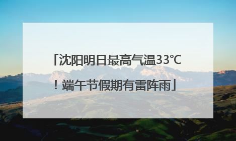 沈阳明日最高气温33℃！端午节假期有雷阵雨