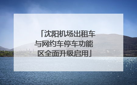 沈阳机场出租车与网约车停车功能区全面升级启用