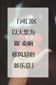 河口区以大集为媒 奏响移风易俗新乐章