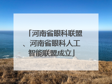 河南省眼科联盟、河南省眼科人工智能联盟成立