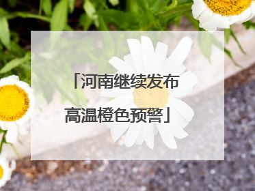 河南继续发布高温橙色预警