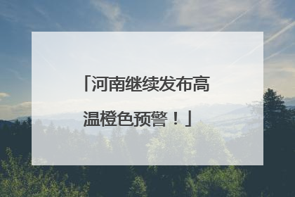 河南继续发布高温橙色预警！