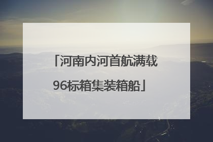 河南内河首航满载96标箱集装箱船