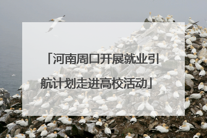 河南周口开展就业引航计划走进高校活动