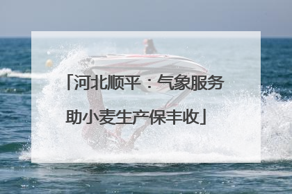 河北顺平：气象服务助小麦生产保丰收