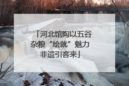 河北馆陶以五谷杂粮“绘就”魅力非遗引客来