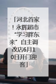 河北首家！永辉超市“学习胖东来”自主调改店6月10日开门迎客