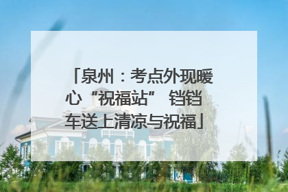 泉州：考点外现暖心“祝福站” 铛铛车送上清凉与祝福