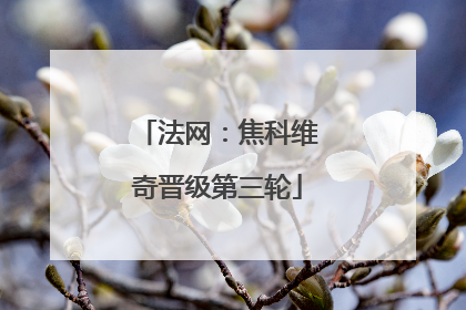 法网：焦科维奇晋级第三轮