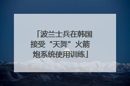 波兰士兵在韩国接受“天舞”火箭炮系统使用训练
