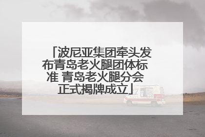 波尼亚集团牵头发布青岛老火腿团体标准 青岛老火腿分会正式揭牌成立