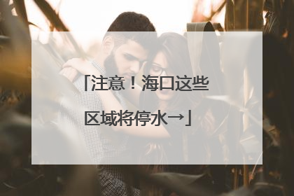 注意！海口这些区域将停水→