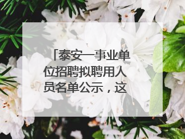 泰安一事业单位招聘拟聘用人员名单公示，这7人合格！