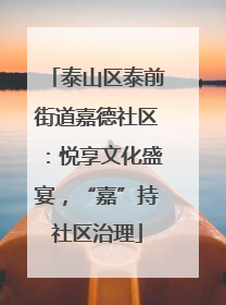 泰山区泰前街道嘉德社区：悦享文化盛宴，“嘉”持社区治理
