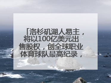 洛杉矶湖人易主，将以100亿美元出售股权，创全球职业体育球队最高纪录，40岁詹姆斯：还没打算退役