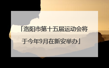 洛阳市第十五届运动会将于今年9月在新安举办