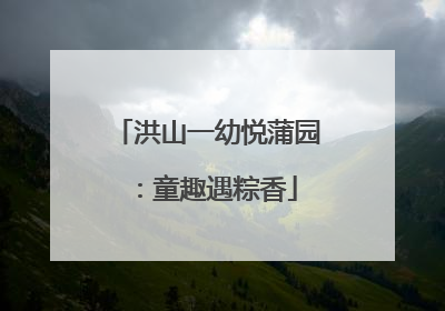 洪山一幼悦蒲园：童趣遇粽香