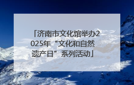 济南市文化馆举办2025年“文化和自然遗产日”系列活动