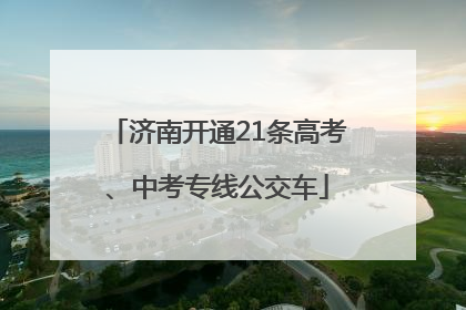 济南开通21条高考、中考专线公交车