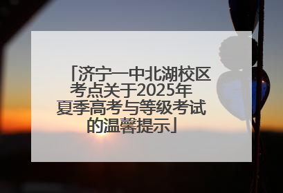 济宁一中北湖校区考点关于2025年夏季高考与等级考试的温馨提示