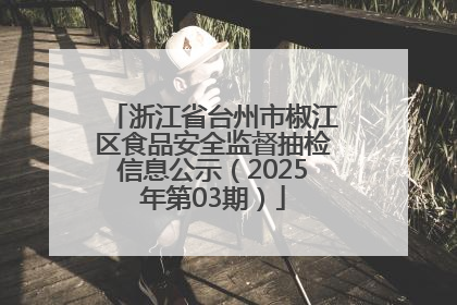 浙江省台州市椒江区食品安全监督抽检信息公示（2025年第03期）