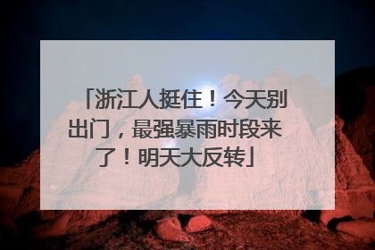 浙江人挺住！今天别出门，最强暴雨时段来了！明天大反转