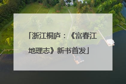 浙江桐庐：《富春江地理志》新书首发
