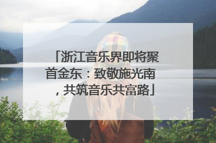 浙江音乐界即将聚首金东：致敬施光南，共筑音乐共富路