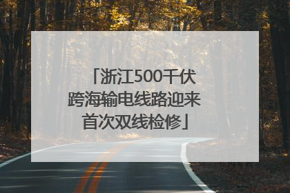 浙江500千伏跨海输电线路迎来首次双线检修