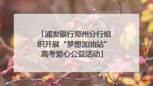 浦发银行郑州分行组织开展“梦想加油站”高考爱心公益活动