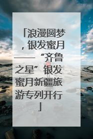 浪漫圆梦，银发蜜月——“齐鲁之星”银发蜜月新疆旅游专列开行