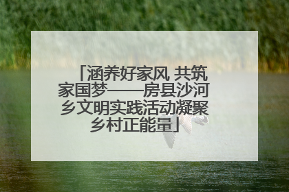 涵养好家风 共筑家国梦——房县沙河乡文明实践活动凝聚乡村正能量