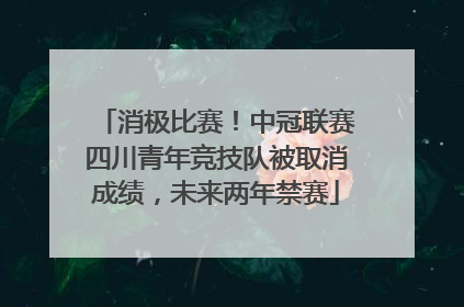 消极比赛！中冠联赛四川青年竞技队被取消成绩，未来两年禁赛