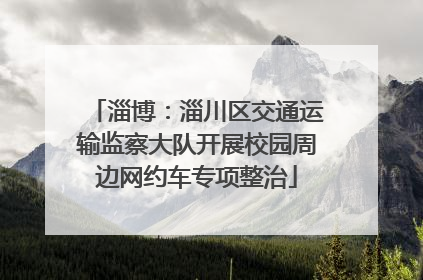 淄博：淄川区交通运输监察大队开展校园周边网约车专项整治