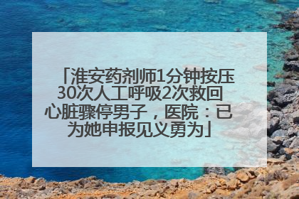 淮安药剂师1分钟按压30次人工呼吸2次救回心脏骤停男子，医院：已为她申报见义勇为