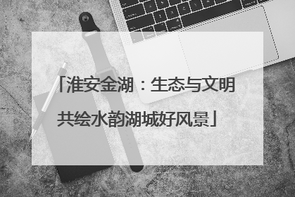 淮安金湖：生态与文明共绘水韵湖城好风景